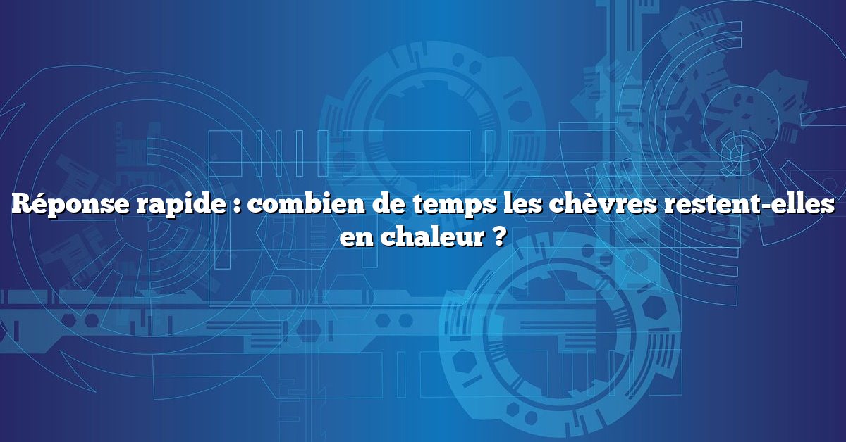 Réponse rapide : combien de temps les chèvres restent-elles en chaleur ?